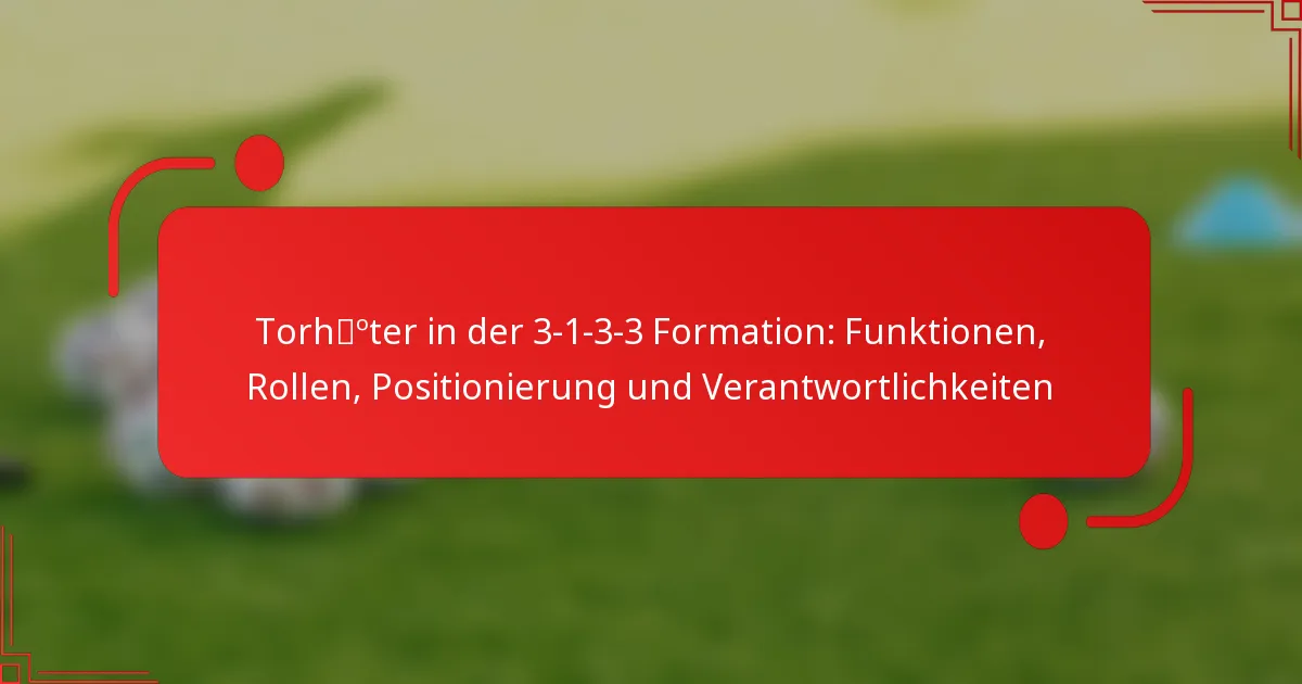 Torhüter in der 3-1-3-3 Formation: Funktionen, Rollen, Positionierung und Verantwortlichkeiten