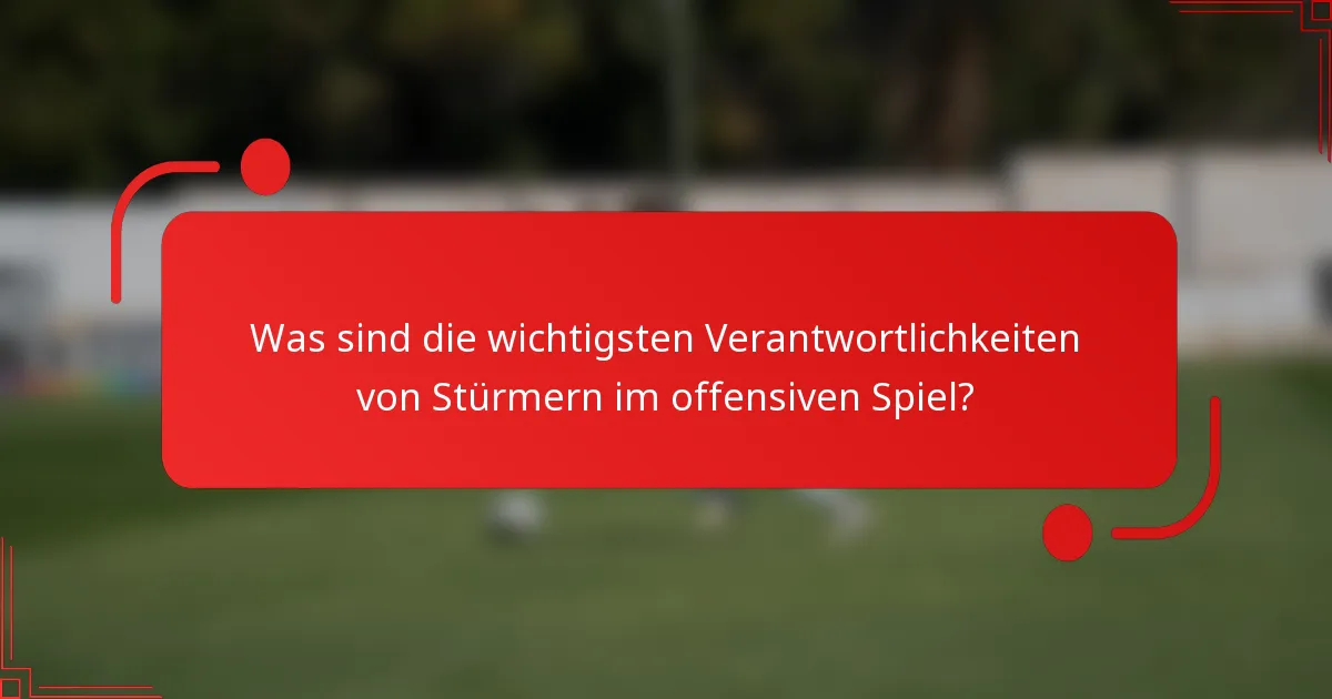 Was sind die wichtigsten Verantwortlichkeiten von Stürmern im offensiven Spiel?