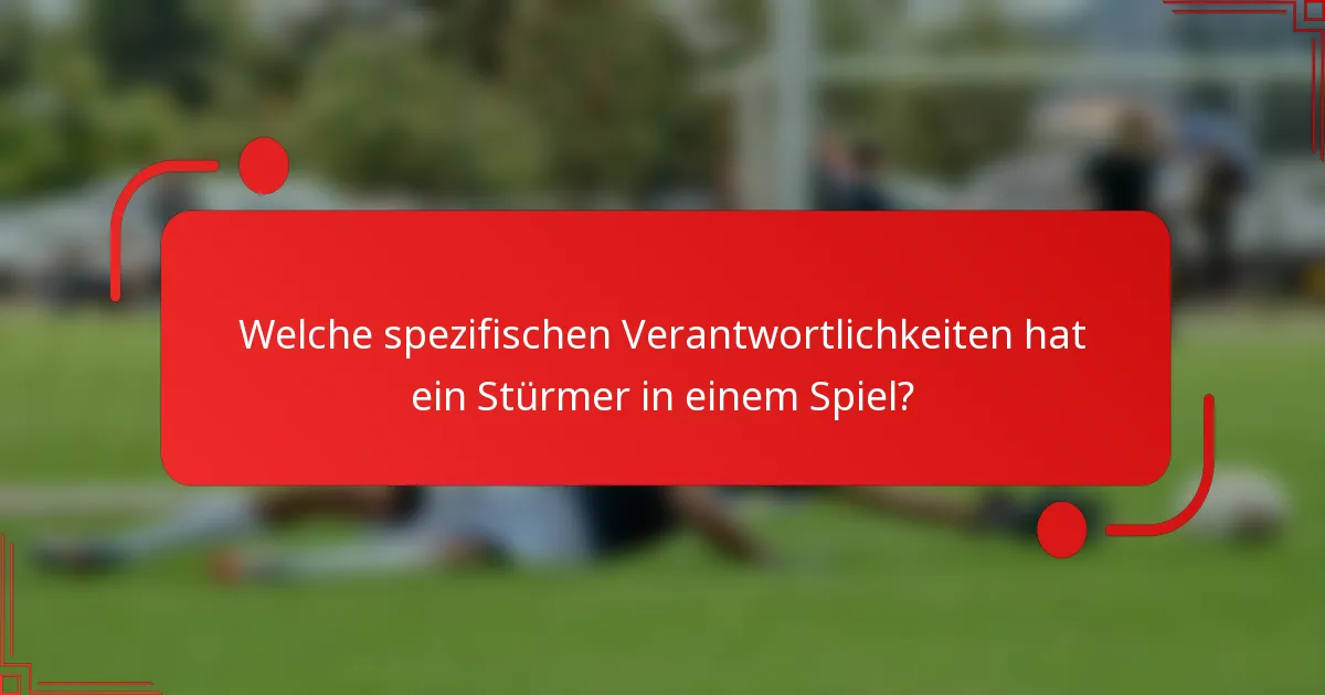 Welche spezifischen Verantwortlichkeiten hat ein Stürmer in einem Spiel?