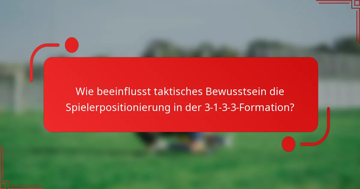 Wie beeinflusst taktisches Bewusstsein die Spielerpositionierung in der 3-1-3-3-Formation?